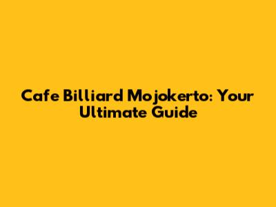 Cafe Billiard Mojokerto: Your Ultimate Guide