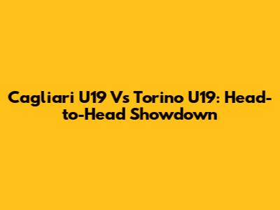 Cagliari U19 Vs Torino U19: Head-to-Head Showdown