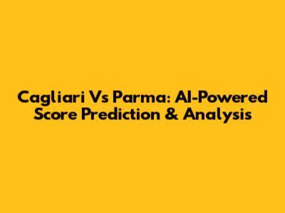 Cagliari Vs Parma: AI-Powered Score Prediction & Analysis