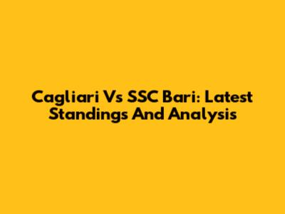 Cagliari Vs SSC Bari: Latest Standings And Analysis
