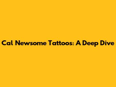 Cal Newsome Tattoos: A Deep Dive