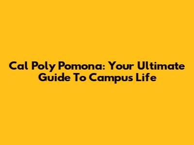Cal Poly Pomona: Your Ultimate Guide To Campus Life
