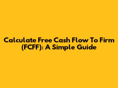 Calculate Free Cash Flow To Firm (FCFF): A Simple Guide
