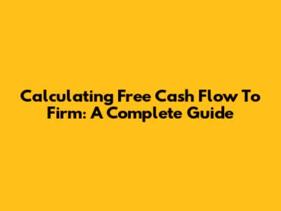 Calculating Free Cash Flow To Firm: A Complete Guide