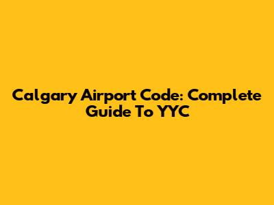 Calgary Airport Code: Complete Guide To YYC