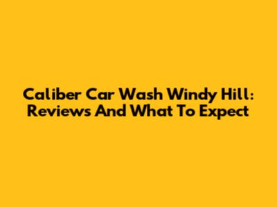 Caliber Car Wash Windy Hill: Reviews And What To Expect