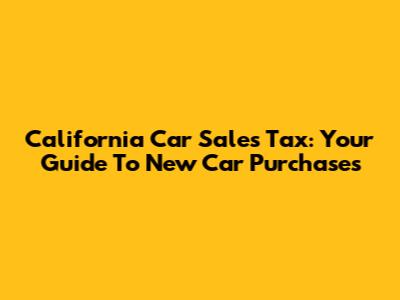 California Car Sales Tax: Your Guide To New Car Purchases