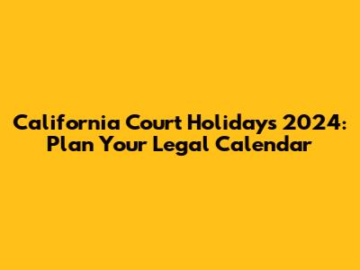 California Court Holidays 2024: Plan Your Legal Calendar