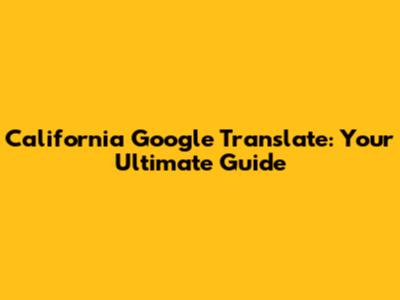 California Google Translate: Your Ultimate Guide