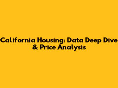 California Housing: Data Deep Dive & Price Analysis
