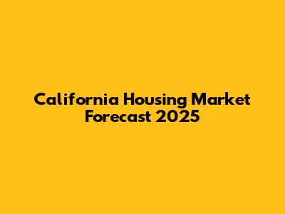 California Housing Market Forecast 2025