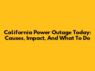 California Power Outage Today: Causes, Impact, And What To Do