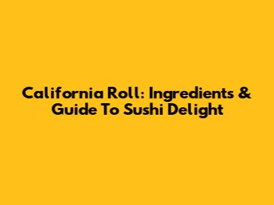 California Roll: Ingredients & Guide To Sushi Delight