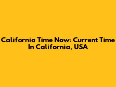 California Time Now: Current Time In California, USA