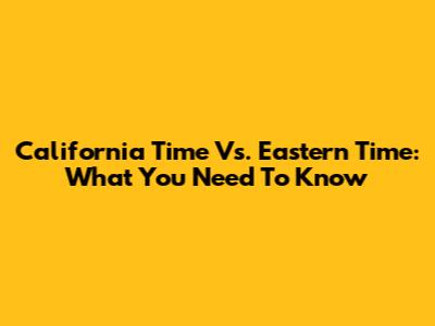 California Time Vs. Eastern Time: What You Need To Know