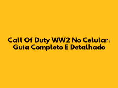 Call Of Duty WW2 No Celular: Guia Completo E Detalhado