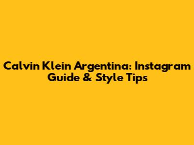 Calvin Klein Argentina: Instagram Guide & Style Tips