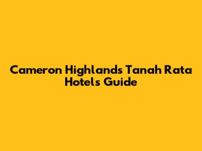 Cameron Highlands Tanah Rata Hotels Guide