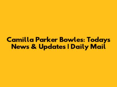 Camilla Parker Bowles: Today's News & Updates | Daily Mail