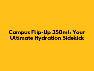 Campus Flip-Up 350ml: Your Ultimate Hydration Sidekick