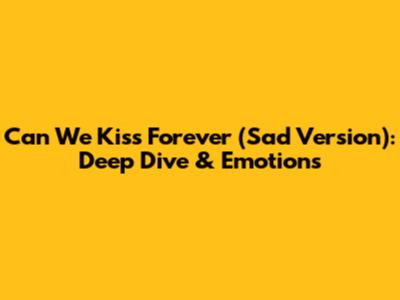 Can We Kiss Forever (Sad Version): Deep Dive & Emotions