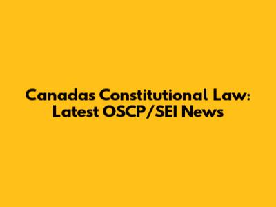 Canada's Constitutional Law: Latest OSCP/SEI News