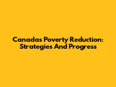 Canada's Poverty Reduction: Strategies And Progress