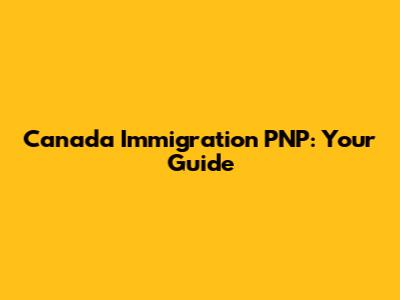 Canada Immigration PNP: Your Guide