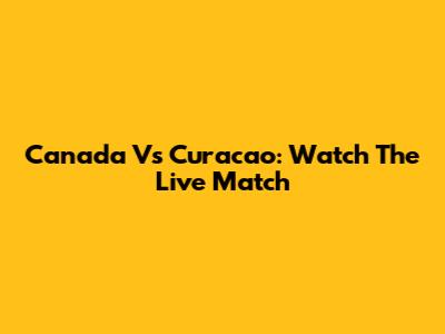Canada Vs Curacao: Watch The Live Match