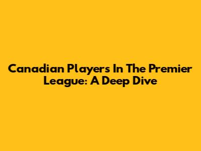 Canadian Players In The Premier League: A Deep Dive