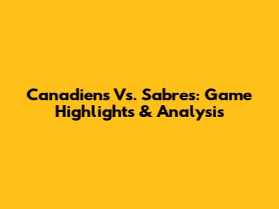Canadiens Vs. Sabres: Game Highlights & Analysis