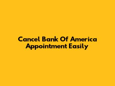 Cancel Bank Of America Appointment Easily