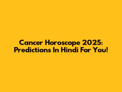 Cancer Horoscope 2025: Predictions In Hindi For You!