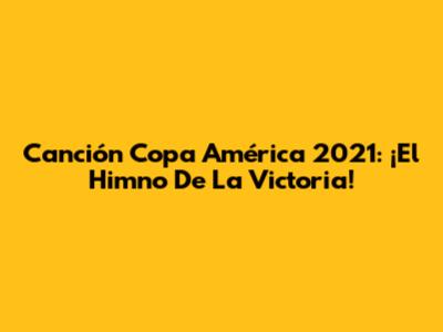 Canción Copa América 2021: ¡El Himno De La Victoria!