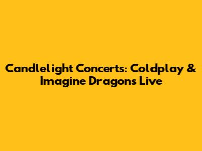 Candlelight Concerts: Coldplay & Imagine Dragons Live