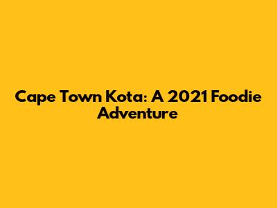 Cape Town Kota: A 2021 Foodie Adventure