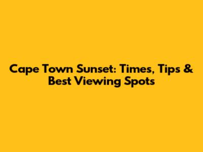 Cape Town Sunset: Times, Tips & Best Viewing Spots