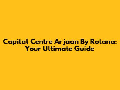 Capital Centre Arjaan By Rotana: Your Ultimate Guide