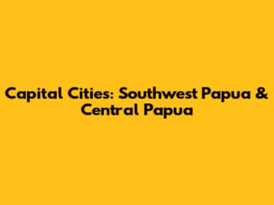 Capital Cities: Southwest Papua & Central Papua