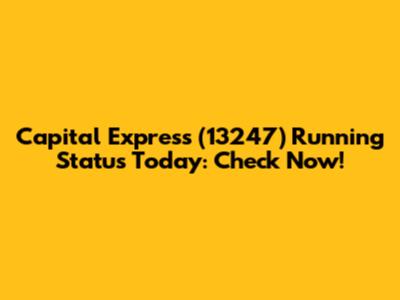 Capital Express (13247) Running Status Today: Check Now!
