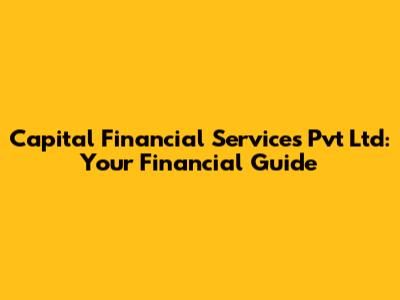 Capital Financial Services Pvt Ltd: Your Financial Guide