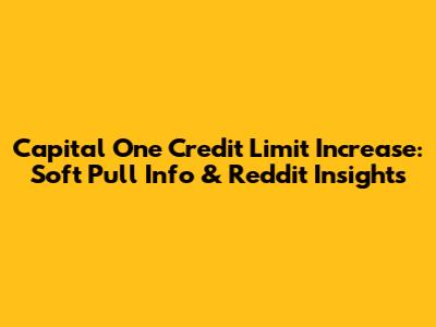 Capital One Credit Limit Increase: Soft Pull Info & Reddit Insights