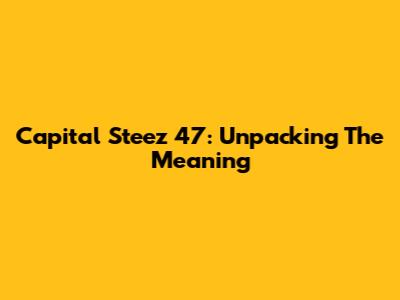 Capital Steez 47: Unpacking The Meaning