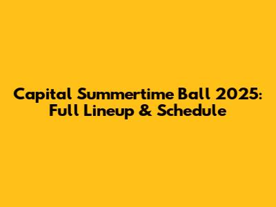 Capital Summertime Ball 2025: Full Lineup & Schedule