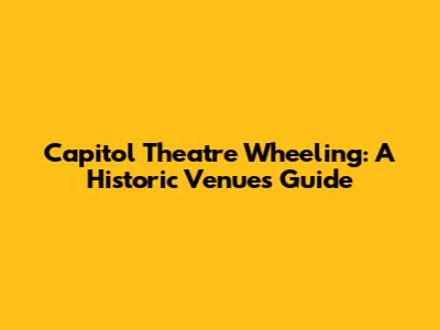 Capitol Theatre Wheeling: A Historic Venue's Guide