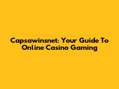 Capsawinsnet: Your Guide To Online Casino Gaming