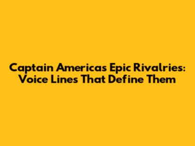 Captain America's Epic Rivalries: Voice Lines That Define Them