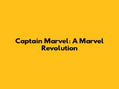 Captain Marvel: A Marvel Revolution