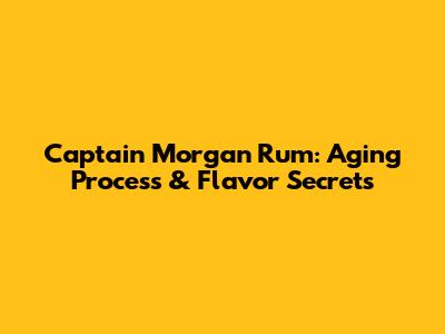 Captain Morgan Rum: Aging Process & Flavor Secrets
