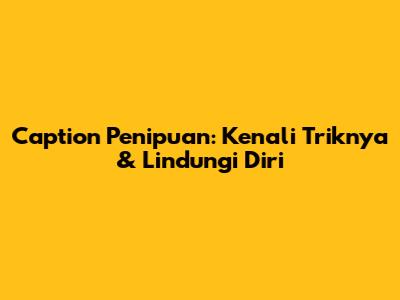 Caption Penipuan: Kenali Triknya & Lindungi Diri